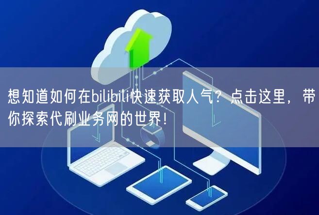 想知道如何在bilibili快速获取人气？点击这里，带你探索代刷业务网的世界！