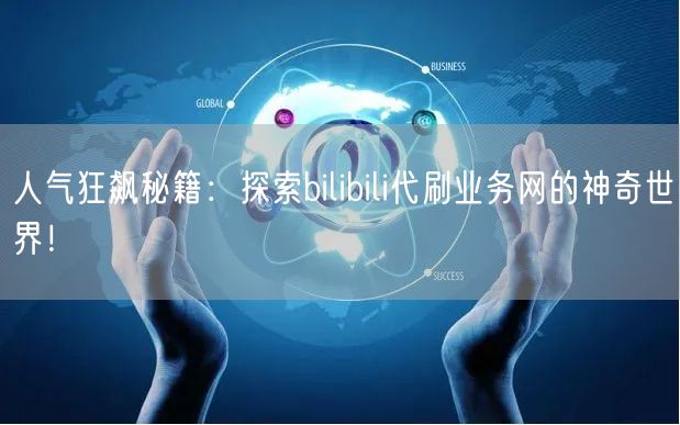 人气狂飙秘籍:探索bilibili代刷业务网的神奇世界!