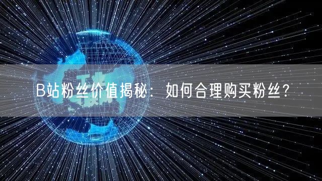 B站粉丝价值揭秘：如何合理购买粉丝？