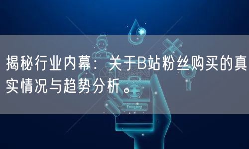 揭秘行业内幕:关于B站粉丝购买的真实情况与趋势分析。