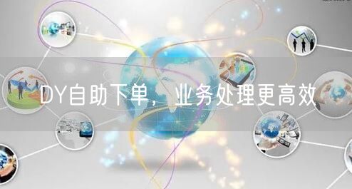 DY自助下单，业务处理更高效