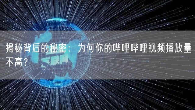 揭秘背后的秘密:为何你的哔哩哔哩视频播放量不高?