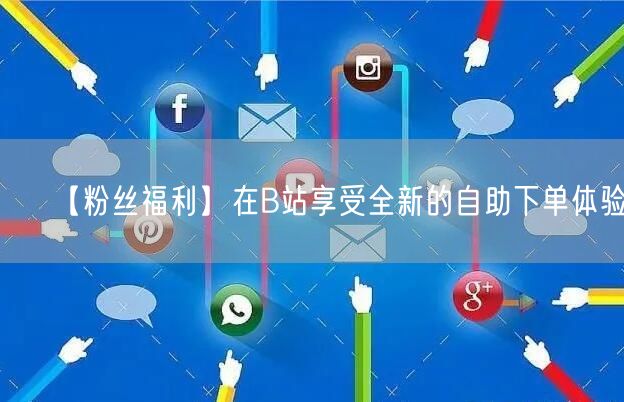 【粉丝福利】在B站享受全新的自助下单体验！