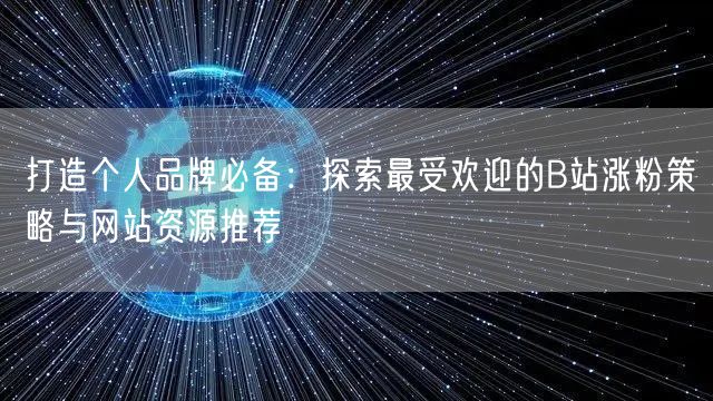 打造个人品牌必备:探索最受欢迎的B站涨粉策略与网站资源推荐