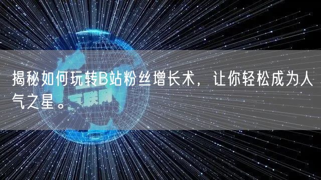 揭秘如何玩转B站粉丝增长术，让你轻松成为人气之星。