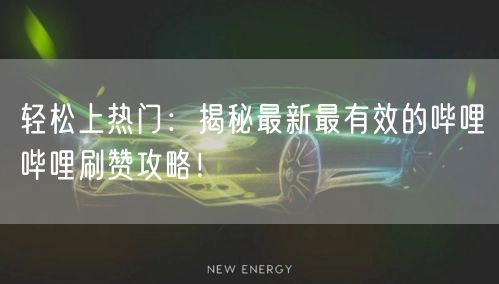 轻松上热门：揭秘最新最有效的哔哩哔哩刷赞攻略！