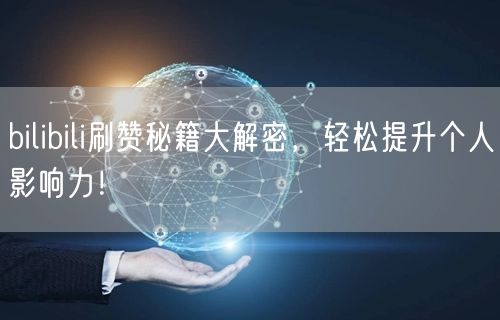 bilibili刷赞秘籍大解密，轻松提升个人影响力！