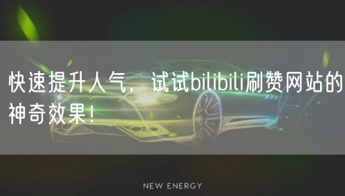 快速提升人气，试试bilibili刷赞网站的神奇效果！
