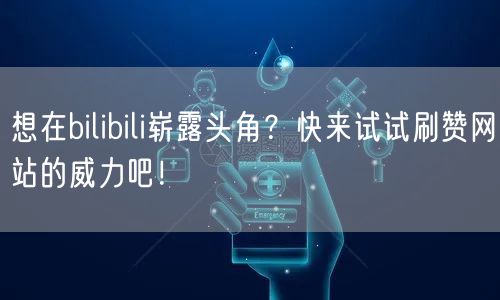 想在bilibili崭露头角?快来试试刷赞网站的威力吧!