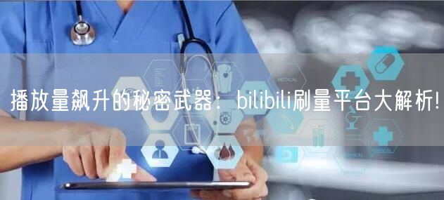 播放量飙升的秘密武器：bilibili刷量平台大解析!