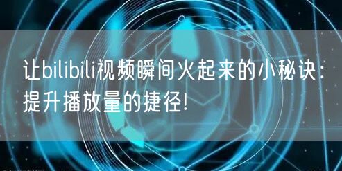 让bilibili视频瞬间火起来的小秘诀：提升播放量的捷径!