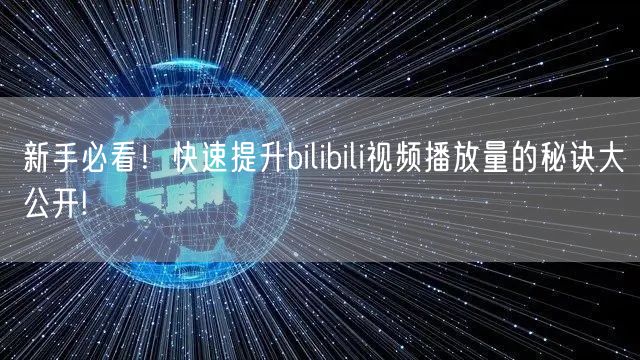 新手必看！快速提升bilibili视频播放量的秘诀大公开!