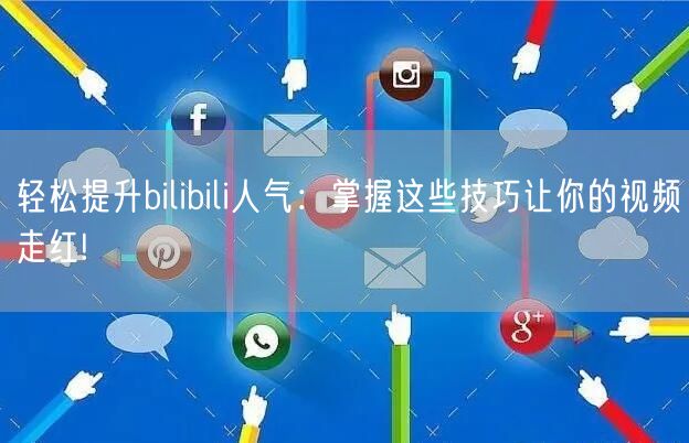 轻松提升bilibili人气：掌握这些技巧让你的视频走红!