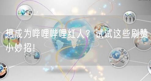 想成为哔哩哔哩红人？试试这些刷赞小妙招！