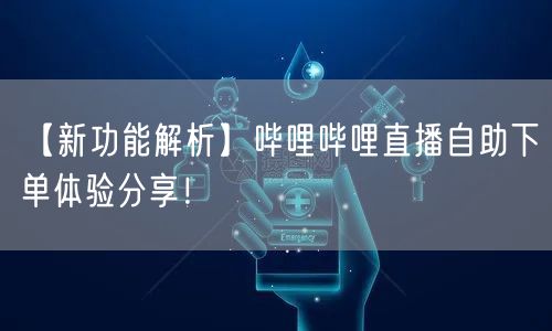 【新功能解析】哔哩哔哩直播自助下单体验分享！