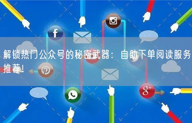 解锁热门公众号的秘密武器:自助下单阅读服务推荐!