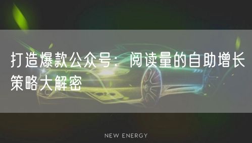 打造爆款公众号:阅读量的自助增长策略大解密