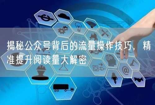 揭秘公众号背后的流量操作技巧,精准提升阅读量大解密