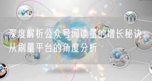 深度解析公众号阅读量的增长秘诀:从刷量平台的角度分析