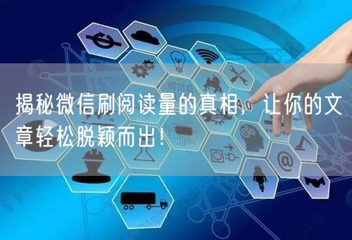 揭秘微信刷阅读量的真相，让你的文章轻松脱颖而出！