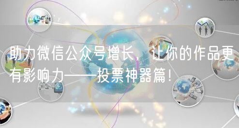 助力微信公众号增长,让你的作品更有影响力——投票神器篇!