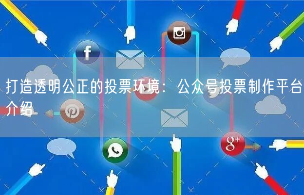 打造透明公正的投票环境：公众号投票制作平台介绍