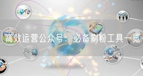 高效运营公众号:必备刷粉工具一览