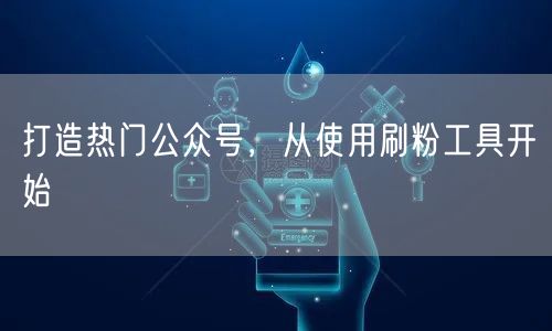 打造热门公众号,从使用刷粉工具开始