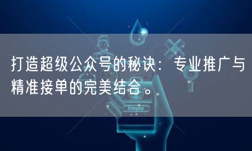 打造超级公众号的秘诀:专业推广与精准接单的完美结合。