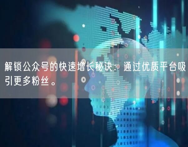解锁公众号的快速增长秘诀:通过优质平台吸引更多粉丝。