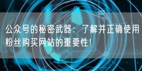 公众号的秘密武器:了解并正确使用粉丝购买网站的重要性!