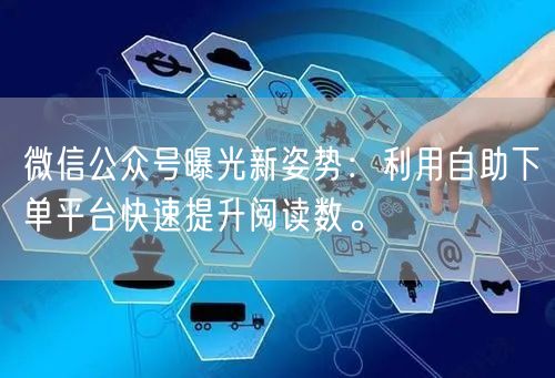 微信公众号曝光新姿势:利用自助下单平台快速提升阅读数。