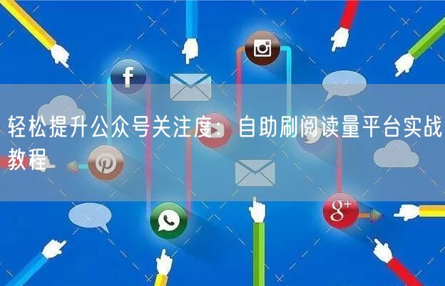 轻松提升公众号关注度：自助刷阅读量平台实战教程
