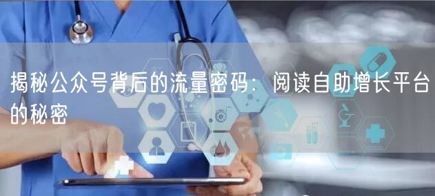 揭秘公众号背后的流量密码:阅读自助增长平台的秘密