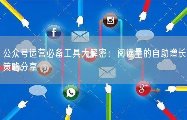 公众号运营必备工具大解密:阅读量的自助增长策略分享