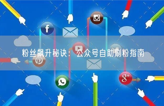 粉丝飙升秘诀：公众号自助刷粉指南