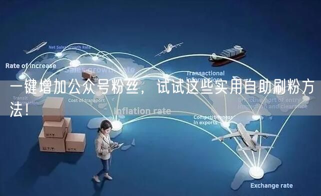 一键增加公众号粉丝，试试这些实用自助刷粉方法！