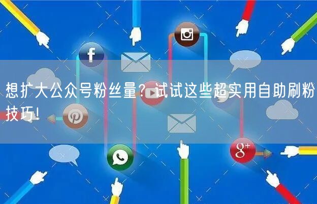 想扩大公众号粉丝量?试试这些超实用自助刷粉技巧!
