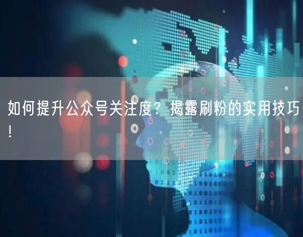 如何提升公众号关注度？揭露刷粉的实用技巧！