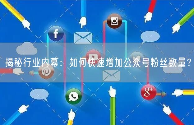 揭秘行业内幕:如何快速增加公众号粉丝数量?