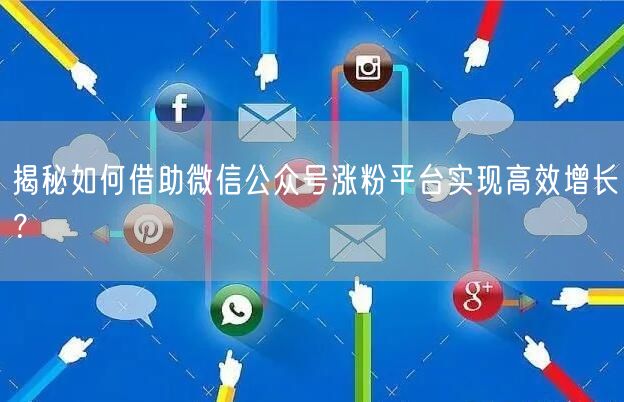 揭秘如何借助微信公众号涨粉平台实现高效增长？