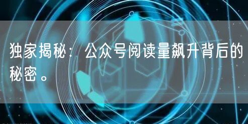 独家揭秘：公众号阅读量飙升背后的秘密。