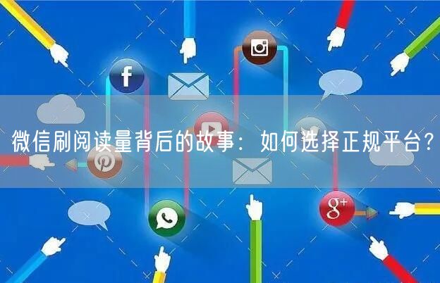 微信刷阅读量背后的故事:如何选择正规平台?