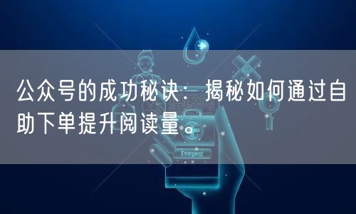 公众号的成功秘诀：揭秘如何通过自助下单提升阅读量。