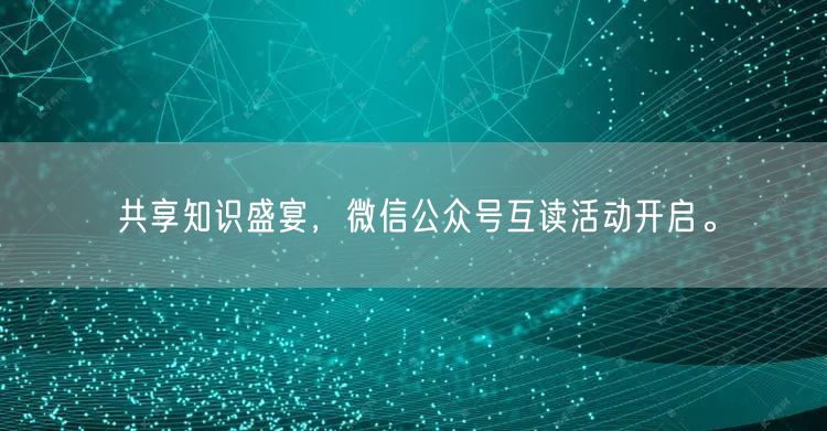 共享知识盛宴,微信公众号互读活动开启。