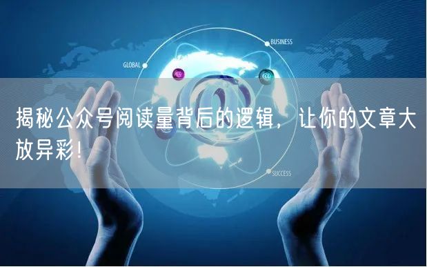 揭秘公众号阅读量背后的逻辑,让你的文章大放异彩!