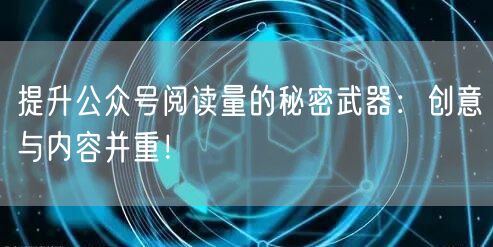 提升公众号阅读量的秘密武器：创意与内容并重！