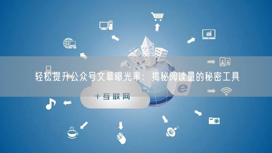 轻松提升公众号文章曝光率：揭秘阅读量的秘密工具