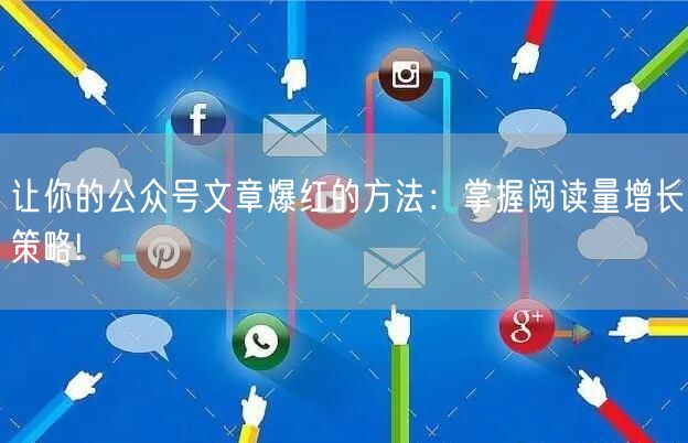 让你的公众号文章爆红的方法:掌握阅读量增长策略!