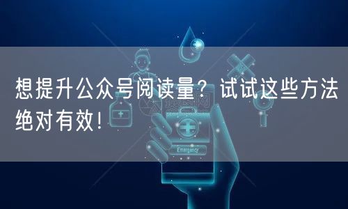 想提升公众号阅读量?试试这些方法绝对有效!